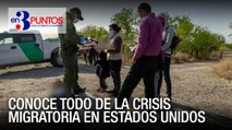 Conoce En Tres Puntos todo la de la crisis migratoria en Estados Unidos