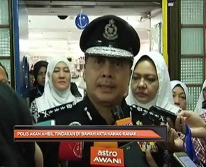 Polis akan ambil tindakan di bawah Akta Kanak-Kanak