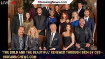 'The Bold And The Beautiful' Renewed Through 2024 By CBS - 1breakingnews.com