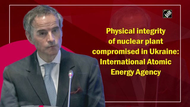 Physical integrity of nuclear plant compromised in Ukraine: International Atomic Energy Agency