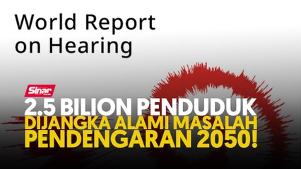 2.5 bilion penduduk dijangka alami masalah pendengaran 2050!