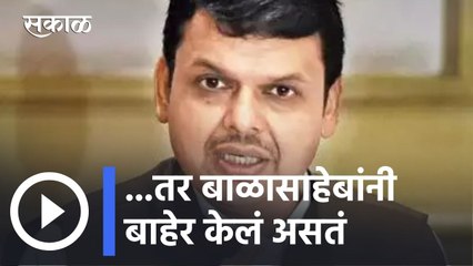 Devendra Fadnavis l ...तर बाळासाहेबांनी बाहेर केलं असतं l Sakal