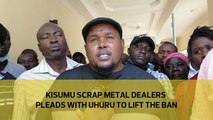 Kisumu scrap metal dealers pleads with Uhuru to lift the ban