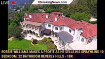 Robbie Williams makes a profit as he sells his sprawling 10 bedroom, 22 bathroom Beverly Hills - 1br