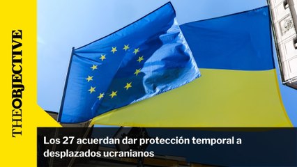 Los 27 acuerdan dar protección temporal a desplazados ucranianos