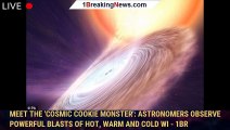 Meet the 'cosmic cookie monster': Astronomers observe powerful blasts of hot, warm and cold wi - 1BR