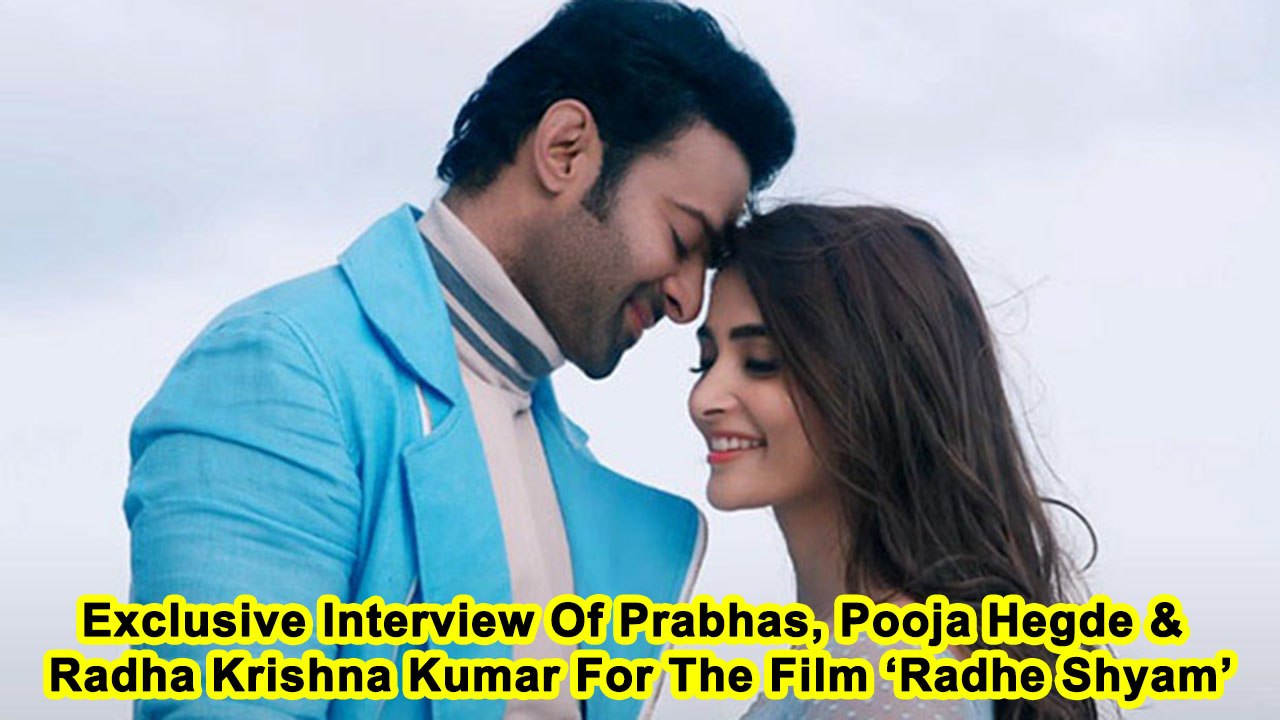 Exclusive Interview Of Prabhas, Pooja Hegde & Radha Krishna Kumar For The Film ‘Radhe Shyam’