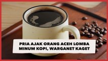 Beredar Video Pria Ajak Orang Aceh Lomba Minum Kopi, Warganet Berujung Kaget Lihat Endingnya