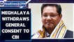 Meghalaya withdraws general consent to CBI, ninth state to do so | Oneindia News