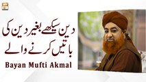 Deen Sikhe Bagair Deen Ki Baatein Karne Wale || Bayan 2022 || Mufti Muhammad Akmal