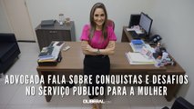 Advogada fala sobre conquistas e desafios no serviço público para a mulher