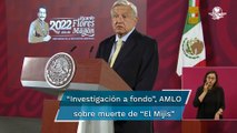 Promete AMLO investigación a fondo para esclarecer muerte de “El Mijis”