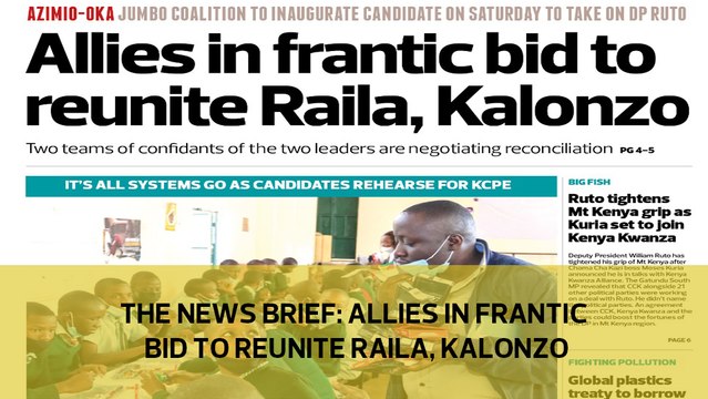 The News Brief: Allies in frantic bid to reunite Raila, Kalonzo