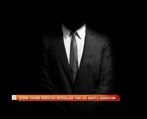 SPRM tahan individu bergelar Tan Sri bantu siasatan