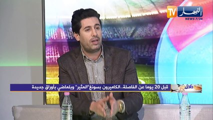 داخل الـ18: قبل 20 يوما عن الفاصلة.. الكاميرون بسونغ "المثير" وبلماضي بأوراق جديدة