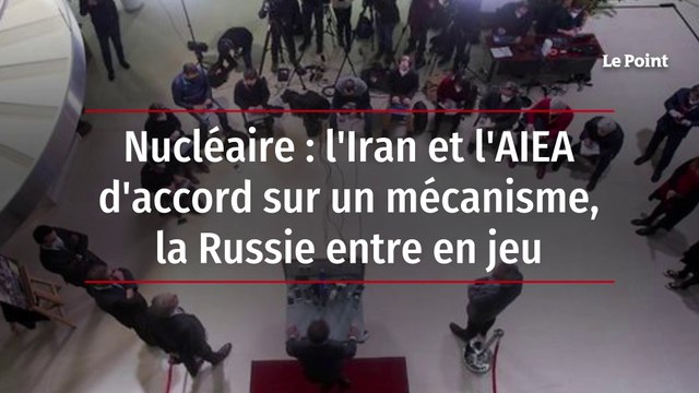 Nucléaire : l'Iran et l'AIEA d'accord sur un mécanisme, la Russie entre en jeu