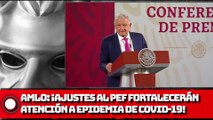 AMLO ¡Ajustes al PEF fortalecerán atención a epidemia de COVID-19!