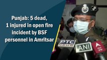 5 dead, 1 injured in open fire incident by BSF personnel in Amritsar