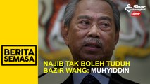 Najib tak boleh tuduh saya bazir wang: Muhyiddin
