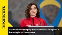 Ayuso anuncia un paquete de medidas de apoyo a los refugiados ucranianos