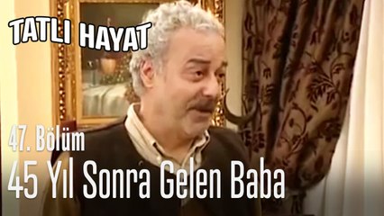 45 yıl sonra gelen baba - Tatlı Hayat 47. Bölüm