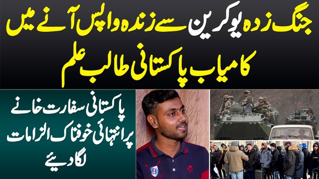 Ukraine Se Zinda Wapis Aane Wala Pakistani Student - Pakistan Embassy Par Sakht Ilzamat Laga Diye