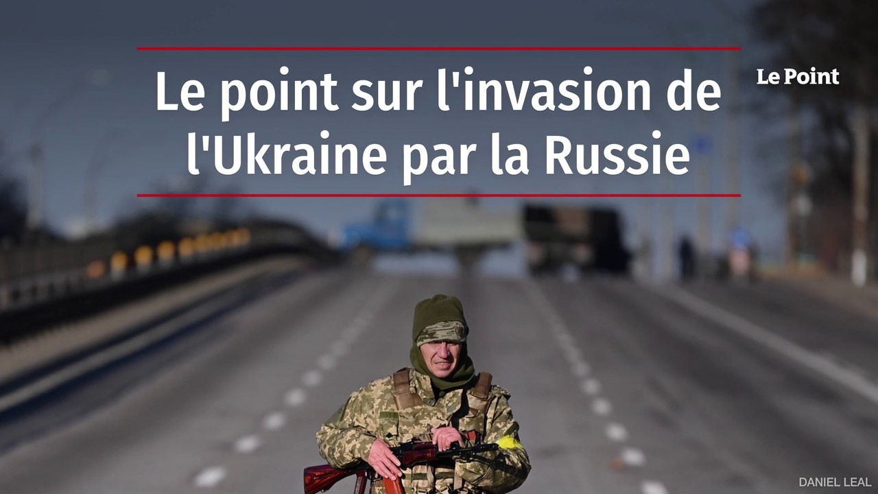 Le point sur l'invasion de l'Ukraine par la Russie