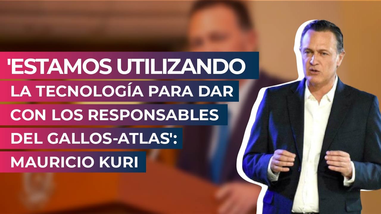'Estamos utilizando la tecnología para dar con los responsables del Gallos-Atlas': Mauricio Kuri