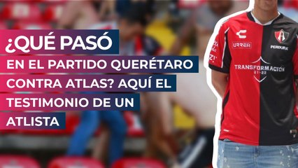 ¿Qué pasó en el partido Querétaro contra Atlas? Aquí el testimonio de un atlista