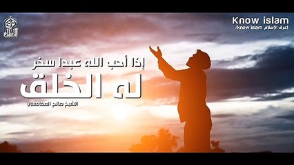 إذا أحب الله عبدا سخر له الخلق  فيديو رائع _الشيخ صالح المغامسي