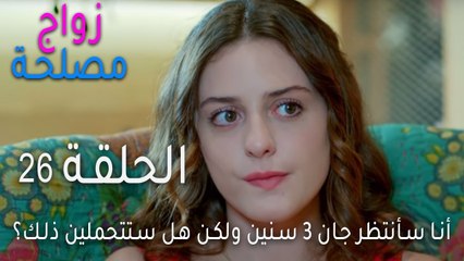 زواج مصلحة الحلقة 26 - أنا سأنتظر جان 3 سنين ولكن هل ستتحملين ذلك؟