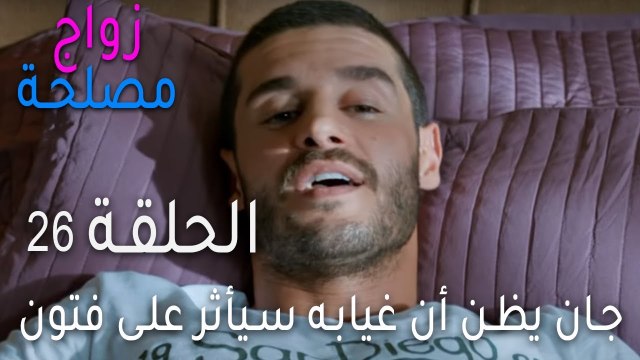 زواج مصلحة الحلقة 26 - جان يظن أن غيابه سيأثر على فتون