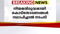 നിയമം ലംഘിച്ച് ആര് കൊടിതോരണങ്ങൾ സ്ഥാപിച്ചാലും നടപടി: ഹൈക്കോടതി