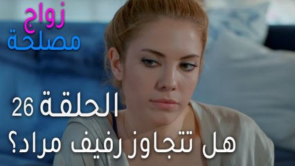 زواج مصلحة الحلقة 26 - هل تتجاوز رفيف مراد؟