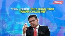 SINAR PM: PRN Johor: PKR tidak fikir, tawar calon MB