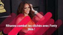 Rihanna combat les clichés avec Fenty Skin !