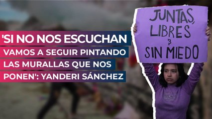 'Si no nos escuchan vamos a seguir pintando las murallas que nos ponen': Yanderi Sánchez
