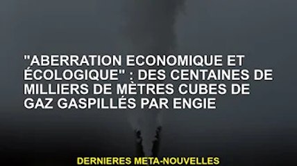 "Dysfonctionnement économique": Engie gaspille des centaines de milliers de mètres cubes de gaz