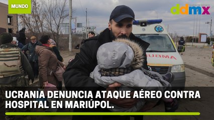 Ucrania denuncia ataque aéreo contra hospital en Mariúpol.