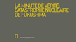 La Minute de vérité - La Catastrophe nucléaire de Fukushima