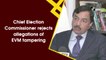 Chief Election Commissioner rejects allegations of EVM tampering