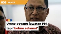 Umno pegang jawatan PM, tapi kedudukan ‘belum selamat’, kata Puad