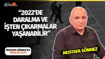 Mercek Altı... Mustafa Sönmez: 2022'de daralma ve işten çıkarmalar yaşanabilir