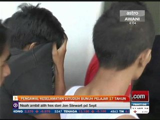 Susulan pengawal keselamatan di tuduh bunuh pelajar 17 tahun