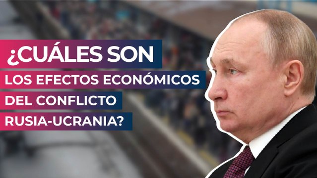 ¿Cuáles son los efectos económicos del conflicto Rusia-Ucrania?