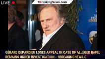 Gérard Depardieu Loses Appeal In Case Of Alleged Rape; Remains Under Investigation - 1breakingnews.c