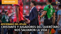 Cristante y jugadores del Querétaro nos salvaron la vida: aficionado del Atlas