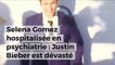 Selena Gomez hospitalisée en psychiatrie : Justin Bieber est dévasté