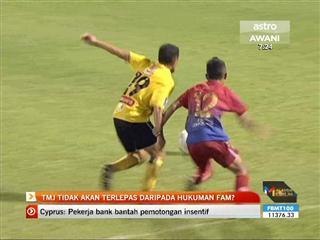 TMJ tidak akan terlepas dari hukuman FAM?