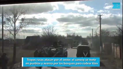Tropas rusas atacan por el oeste: el convoy se mete  en pueblos y avanza por los bosques para rodear Kiev